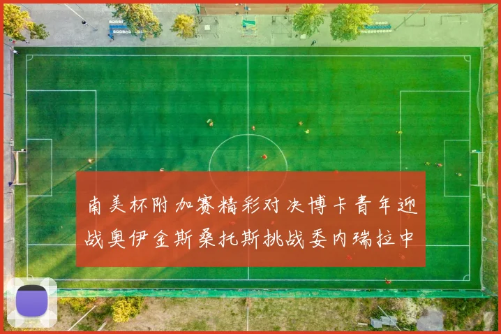南美杯附加赛精彩对决博卡青年迎战奥伊金斯桑托斯挑战委内瑞拉中央大学