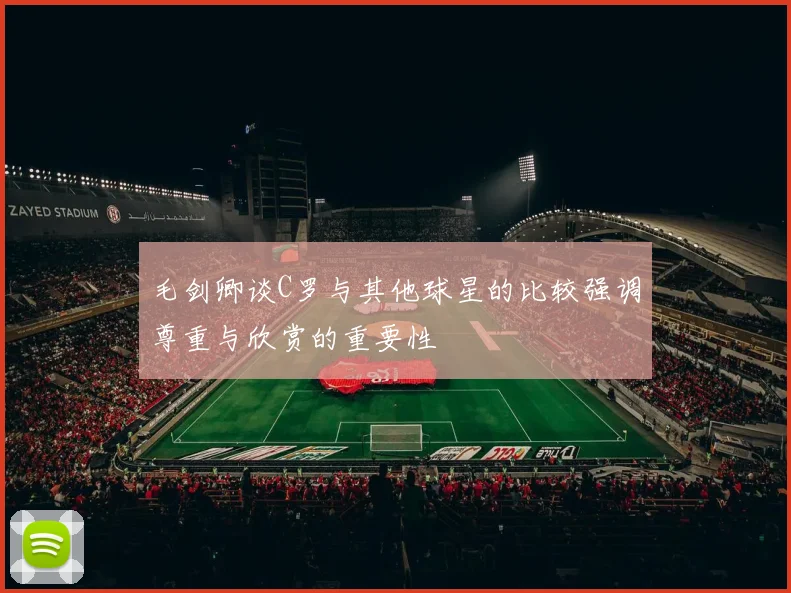 毛剑卿谈C罗与其他球星的比较强调尊重与欣赏的重要性