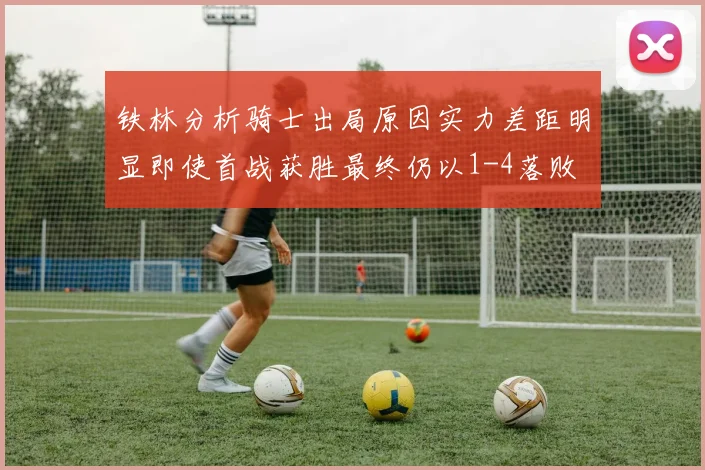 铁林分析骑士出局原因实力差距明显即使首战获胜最终仍以1-4落败