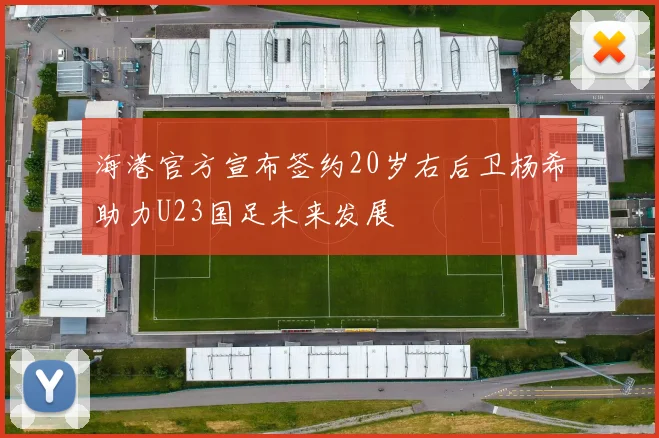海港官方宣布签约20岁右后卫杨希助力U23国足未来发展