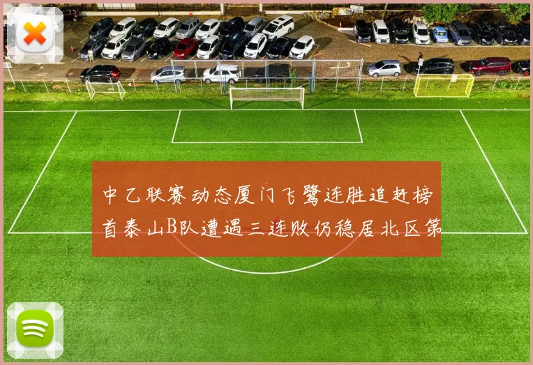 中乙联赛动态厦门飞鹭连胜追赶榜首泰山B队遭遇三连败仍稳居北区第三