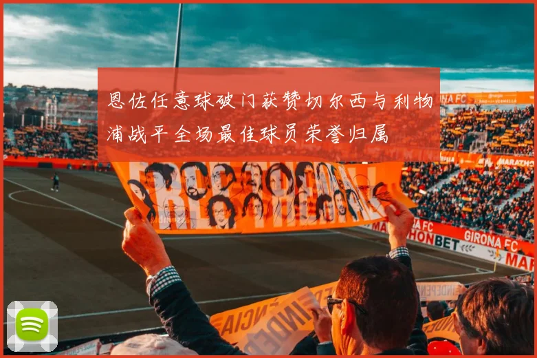 恩佐任意球破门获赞切尔西与利物浦战平全场最佳球员荣誉归属