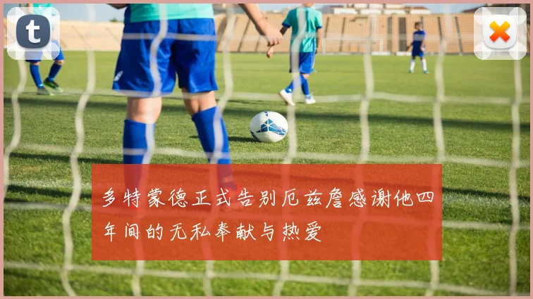多特蒙德正式告别厄兹詹感谢他四年间的无私奉献与热爱