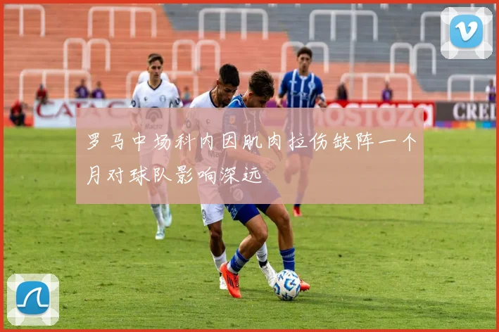 罗马中场科内因肌肉拉伤缺阵一个月对球队影响深远